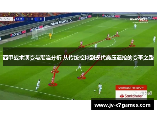 西甲战术演变与潮流分析 从传统控球到现代高压逼抢的变革之路