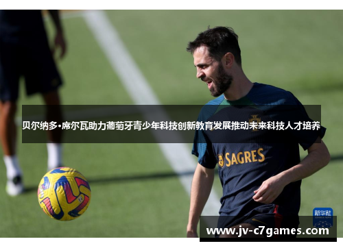 贝尔纳多·席尔瓦助力葡萄牙青少年科技创新教育发展推动未来科技人才培养