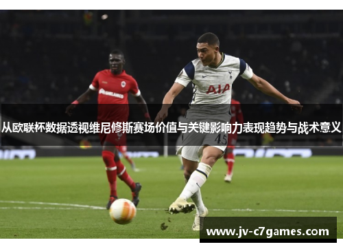 从欧联杯数据透视维尼修斯赛场价值与关键影响力表现趋势与战术意义