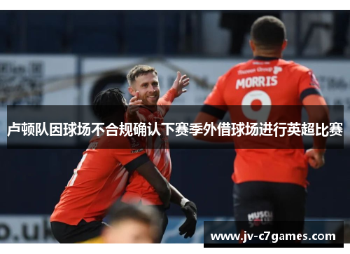 卢顿队因球场不合规确认下赛季外借球场进行英超比赛