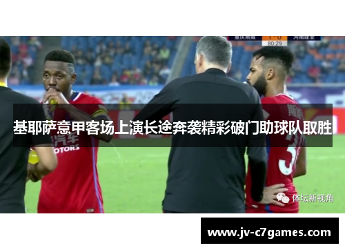 基耶萨意甲客场上演长途奔袭精彩破门助球队取胜