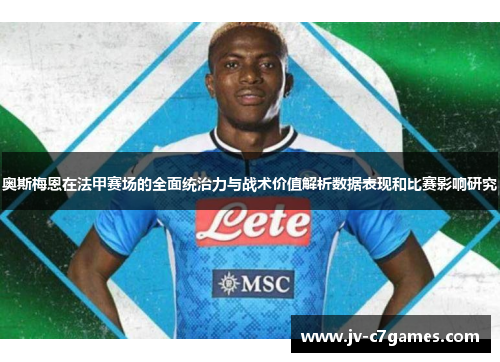 奥斯梅恩在法甲赛场的全面统治力与战术价值解析数据表现和比赛影响研究