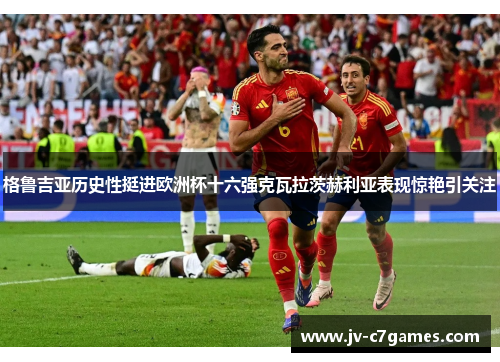 格鲁吉亚历史性挺进欧洲杯十六强克瓦拉茨赫利亚表现惊艳引关注