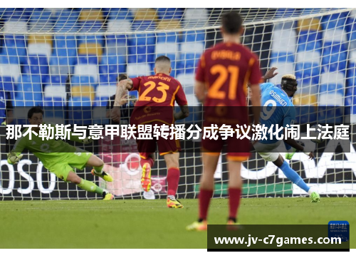 那不勒斯与意甲联盟转播分成争议激化闹上法庭