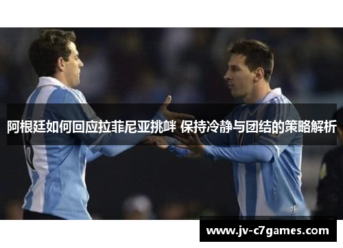 阿根廷如何回应拉菲尼亚挑衅 保持冷静与团结的策略解析