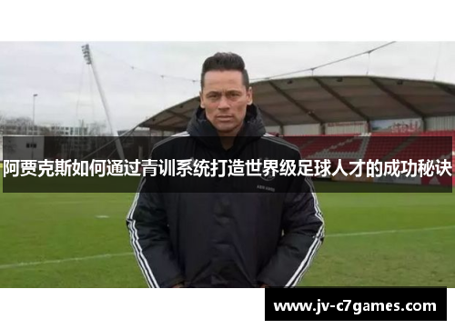 阿贾克斯如何通过青训系统打造世界级足球人才的成功秘诀