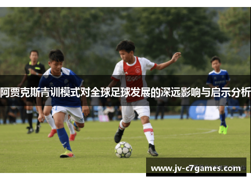 阿贾克斯青训模式对全球足球发展的深远影响与启示分析