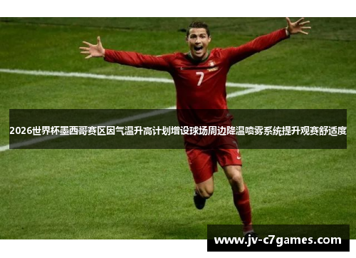 2026世界杯墨西哥赛区因气温升高计划增设球场周边降温喷雾系统提升观赛舒适度