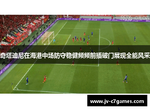 奇塔迪尼在海港中场防守稳健频频前插破门展现全能风采