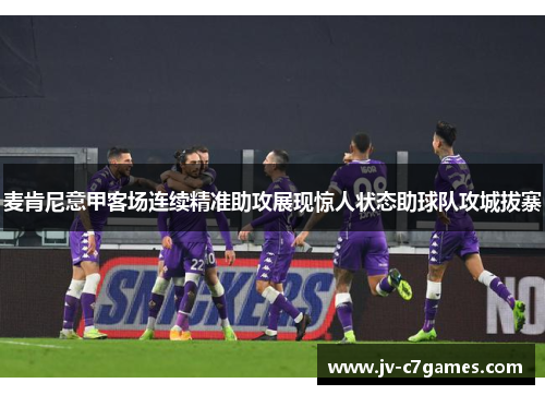麦肯尼意甲客场连续精准助攻展现惊人状态助球队攻城拔寨 麦肯尼意甲客场连续精准助攻展现惊人状态助球队攻城拔寨